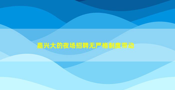 嘉兴大的夜场招聘无严格制度带动