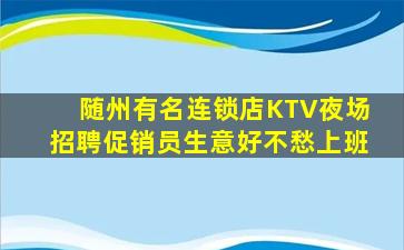 随州有名连锁店KTV夜场招聘促销员生意好不愁上班
